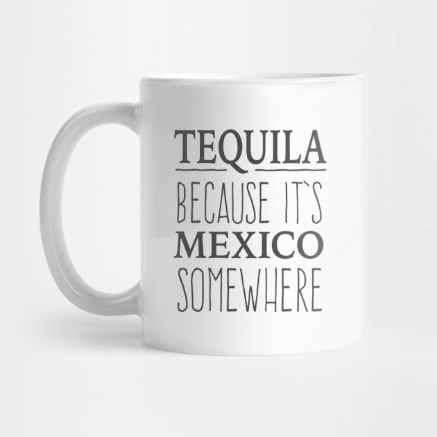Tequila Because It's Mexico Somewhere - tshirt design